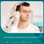 زراعة الشعر للرجال بالصور وكيفية إجراء العملية والاسعار
